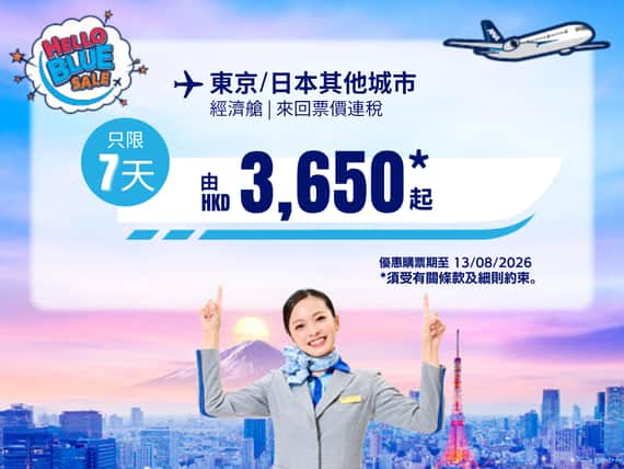 "Hello Blue Sale! 東京 / 日本其他城市 HKD 3,650* 起 經濟艙 | 優惠購票期至 13/08/2026 起   來回票價連稅。  *須受有關條款及細則約束。
